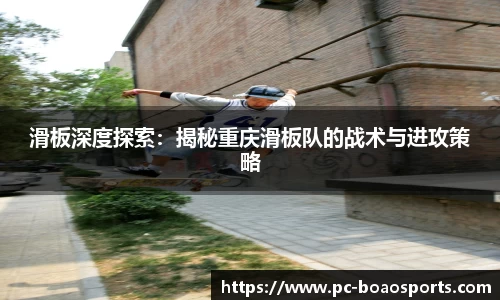 滑板深度探索：揭秘重庆滑板队的战术与进攻策略
