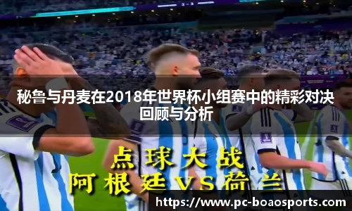 秘鲁与丹麦在2018年世界杯小组赛中的精彩对决回顾与分析