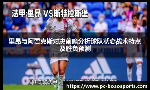 里昂与阿贾克斯对决前瞻分析球队状态战术特点及胜负预测